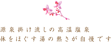 源泉掛け流しの高温塩泉　体をほぐす湯の熱さが自慢です